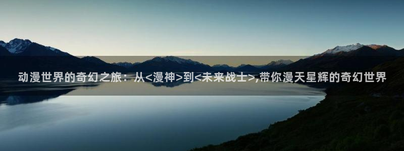 在线观看91动漫：动漫世界的奇幻之旅：从<漫神>到<未来战士>,带你漫天星辉的奇幻世界