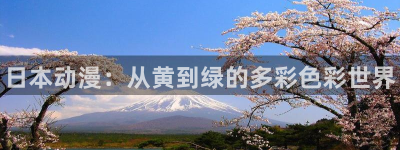 免费看91动漫：日本动漫：从黄到绿的多彩色彩世界