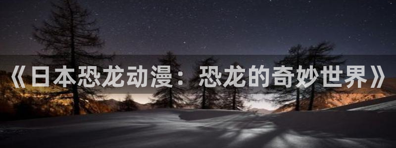 91动漫网免费看：《日本恐龙动漫：恐龙的奇妙世界》