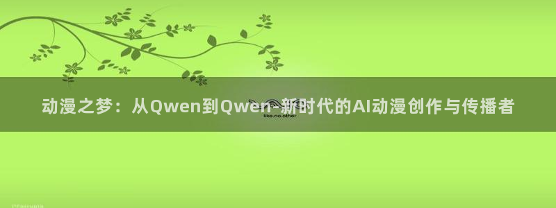 91动漫网站永久入口：动漫之梦：从Qwen到Qwen-新时代的AI动漫创作与传播者